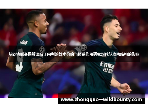 从欧协联赛场解读马丁内利的战术价值与体系作用研究对球队攻防结构的影响