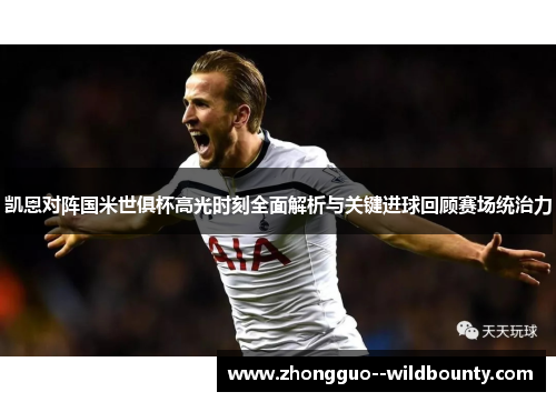 凯恩对阵国米世俱杯高光时刻全面解析与关键进球回顾赛场统治力