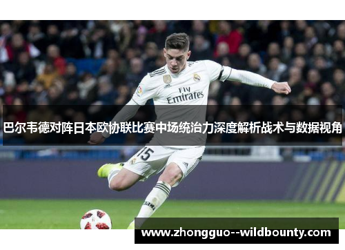 巴尔韦德对阵日本欧协联比赛中场统治力深度解析战术与数据视角