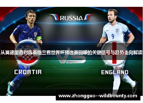 从莫德里奇对阵英格兰看世界杯预选赛回暖的关键信号与趋势走向解读