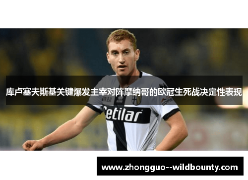 库卢塞夫斯基关键爆发主宰对阵摩纳哥的欧冠生死战决定性表现