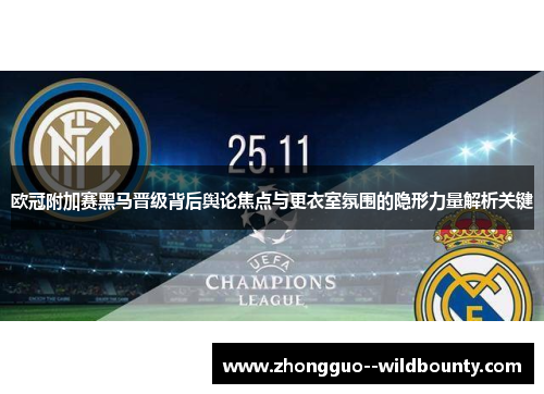 欧冠附加赛黑马晋级背后舆论焦点与更衣室氛围的隐形力量解析关键