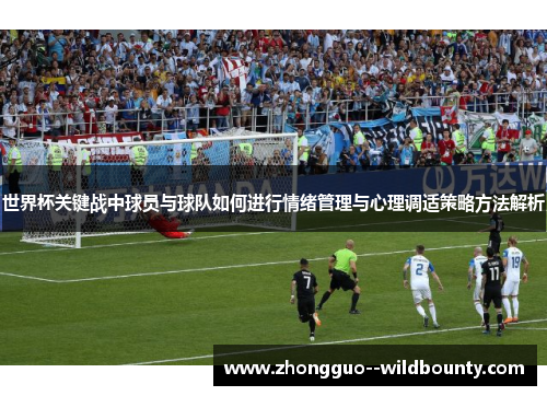世界杯关键战中球员与球队如何进行情绪管理与心理调适策略方法解析