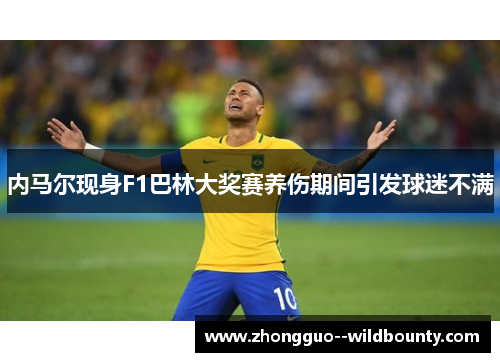 内马尔现身F1巴林大奖赛养伤期间引发球迷不满