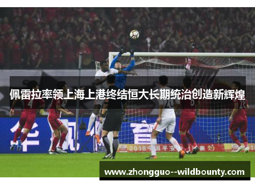 佩雷拉率领上海上港终结恒大长期统治创造新辉煌
