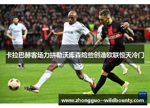 卡拉巴赫客场力拼勒沃库森险些创造欧联惊天冷门