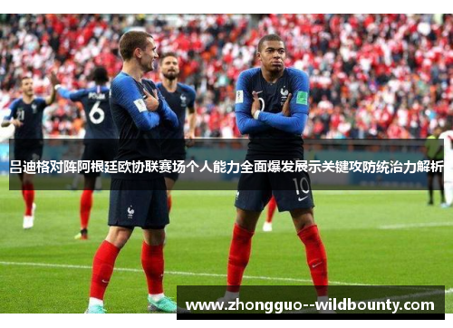 吕迪格对阵阿根廷欧协联赛场个人能力全面爆发展示关键攻防统治力解析