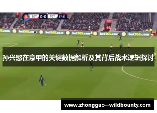 孙兴慜在意甲的关键数据解析及其背后战术逻辑探讨