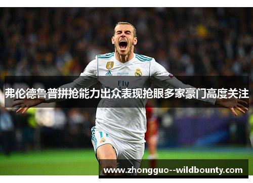 弗伦德鲁普拼抢能力出众表现抢眼多家豪门高度关注