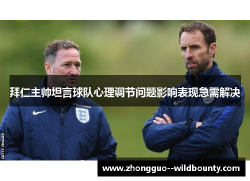 拜仁主帅坦言球队心理调节问题影响表现急需解决 拜仁主帅坦言球队心理调节问题影响表现急需解决