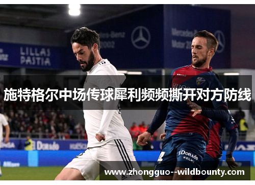 施特格尔中场传球犀利频频撕开对方防线 施特格尔中场传球犀利频频撕开对方防线