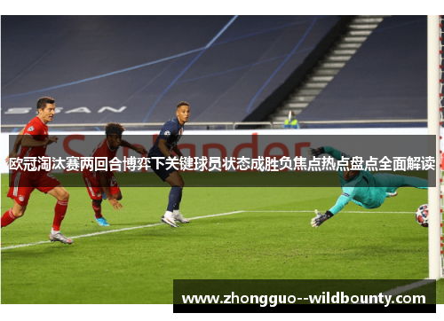 欧冠淘汰赛两回合博弈下关键球员状态成胜负焦点热点盘点全面解读 欧冠淘汰赛两回合博弈下关键球员状态成胜负焦点热点盘点全面解读