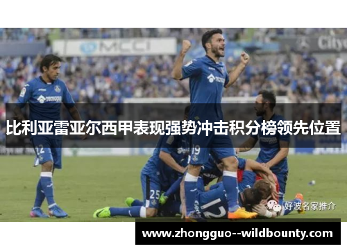 比利亚雷亚尔西甲表现强势冲击积分榜领先位置 比利亚雷亚尔西甲表现强势冲击积分榜领先位置