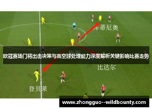 欧冠赛场门将出击决策与高空球处理能力深度解析关键影响比赛走势