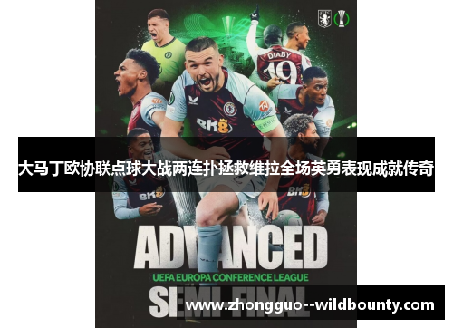 大马丁欧协联点球大战两连扑拯救维拉全场英勇表现成就传奇
