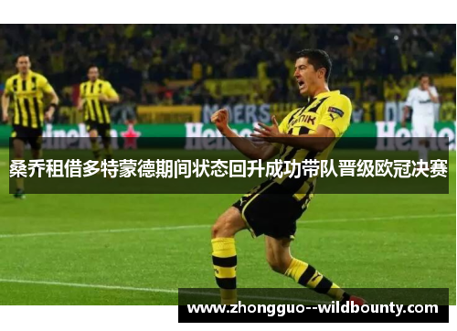 桑乔租借多特蒙德期间状态回升成功带队晋级欧冠决赛