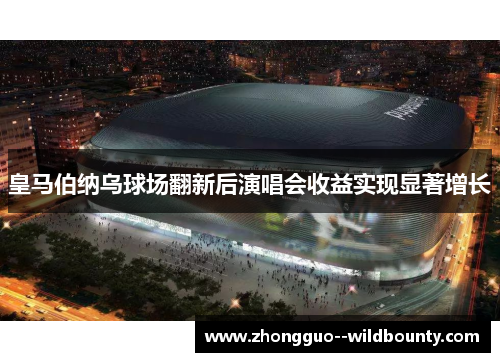皇马伯纳乌球场翻新后演唱会收益实现显著增长