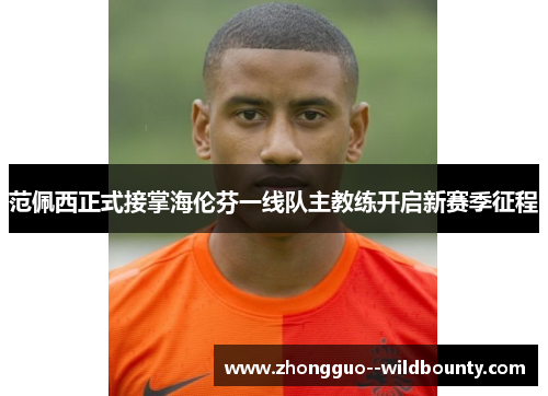范佩西正式接掌海伦芬一线队主教练开启新赛季征程