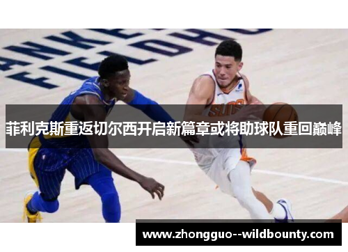 菲利克斯重返切尔西开启新篇章或将助球队重回巅峰