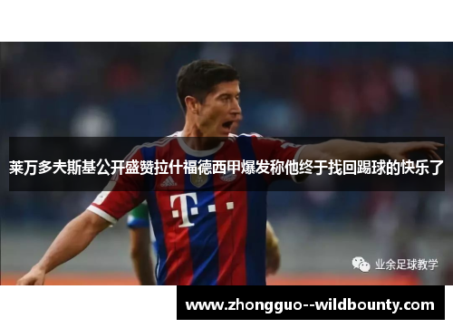 莱万多夫斯基公开盛赞拉什福德西甲爆发称他终于找回踢球的快乐了