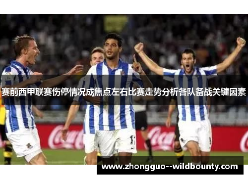 赛前西甲联赛伤停情况成焦点左右比赛走势分析各队备战关键因素