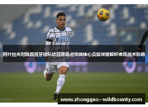 阿什拉夫对阵西班牙球队欧冠赛场进攻端核心贡献深度解析表现战术影响