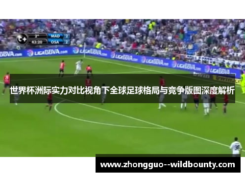 世界杯洲际实力对比视角下全球足球格局与竞争版图深度解析