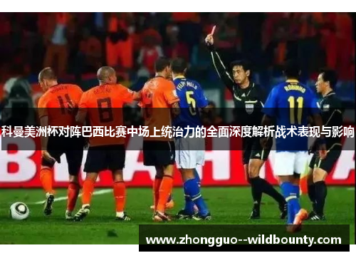 科曼美洲杯对阵巴西比赛中场上统治力的全面深度解析战术表现与影响 科曼美洲杯对阵巴西比赛中场上统治力的全面深度解析战术表现与影响