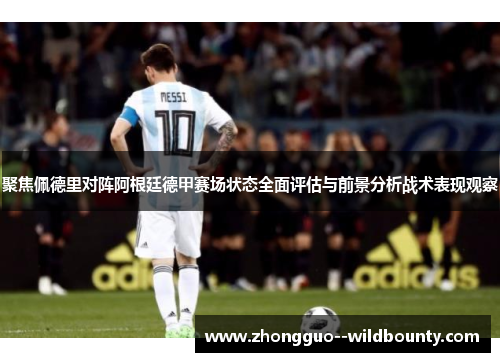 聚焦佩德里对阵阿根廷德甲赛场状态全面评估与前景分析战术表现观察