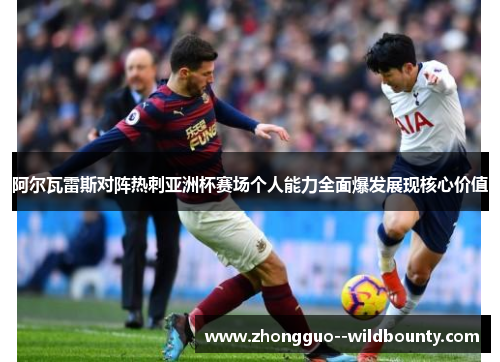 阿尔瓦雷斯对阵热刺亚洲杯赛场个人能力全面爆发展现核心价值 阿尔瓦雷斯对阵热刺亚洲杯赛场个人能力全面爆发展现核心价值