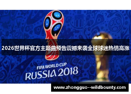 2026世界杯官方主题曲预告震撼来袭全球球迷热情高涨 2026世界杯官方主题曲预告震撼来袭全球球迷热情高涨