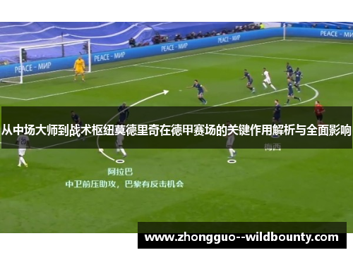从中场大师到战术枢纽莫德里奇在德甲赛场的关键作用解析与全面影响
