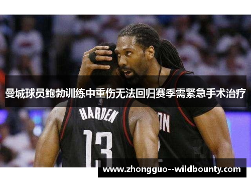曼城球员鲍勃训练中重伤无法回归赛季需紧急手术治疗 曼城球员鲍勃训练中重伤无法回归赛季需紧急手术治疗