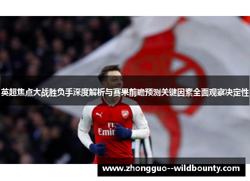 英超焦点大战胜负手深度解析与赛果前瞻预测关键因素全面观察决定性 英超焦点大战胜负手深度解析与赛果前瞻预测关键因素全面观察决定性