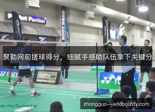 聚勒网前搓球得分,细腻手感助队伍拿下关键分 聚勒网前搓球得分,细腻手感助队伍拿下关键分