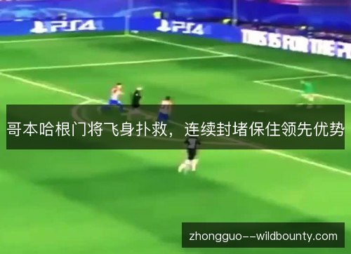 哥本哈根门将飞身扑救,连续封堵保住领先优势 哥本哈根门将飞身扑救,连续封堵保住领先优势